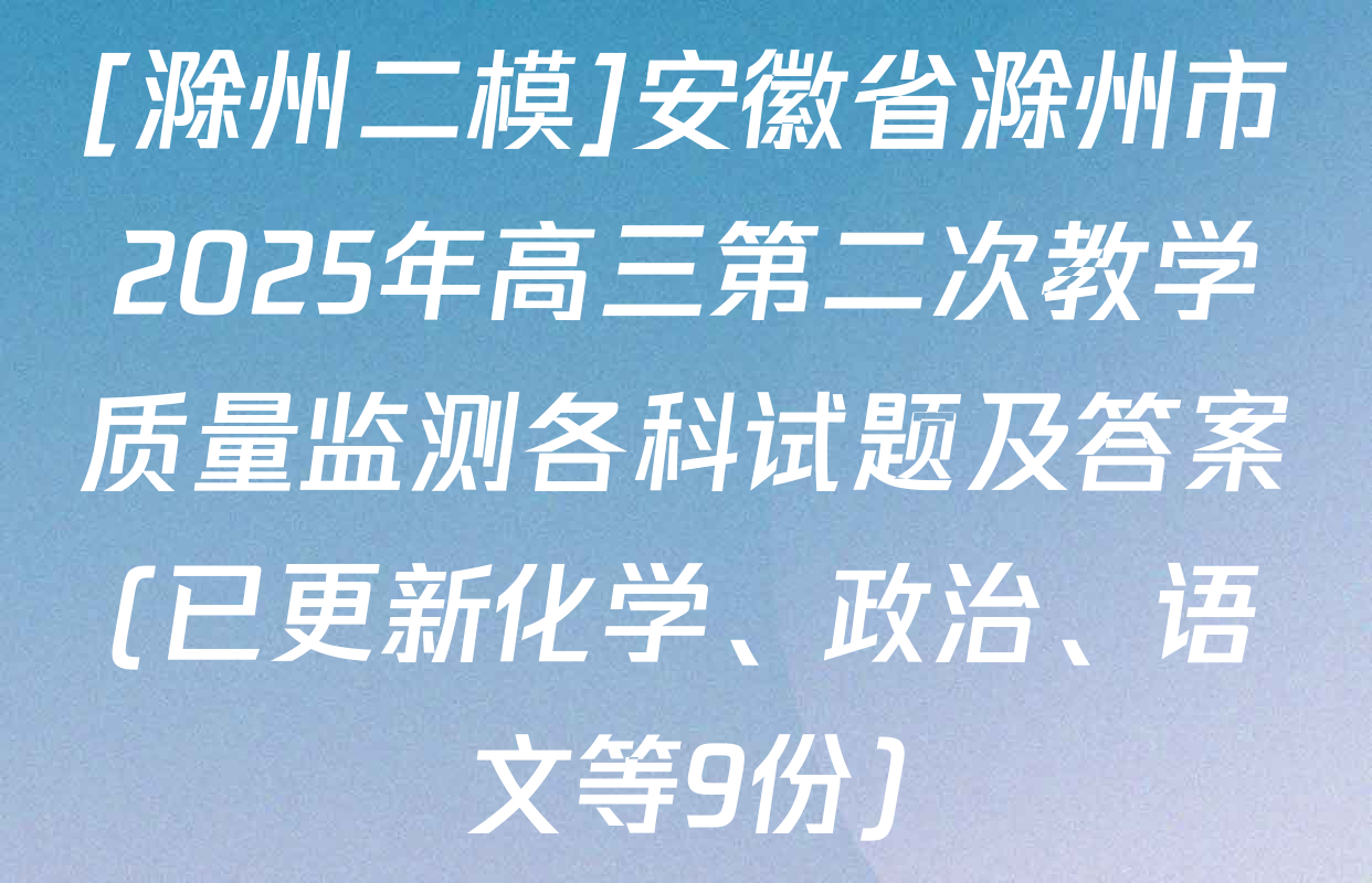 [滁州二模]安徽省滁州市2025年高三第二次教学质量监测各科试题及答案(已更新化学、政治、语文等9份)