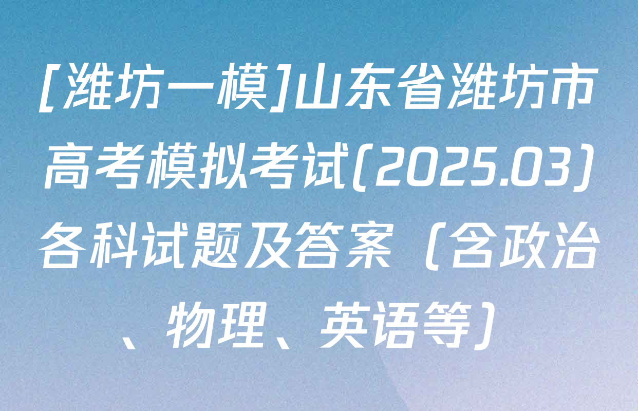 [潍坊一模]山东省潍坊市高考模拟考试(2025.03)各科试题及答案（含政治、物理、英语等）