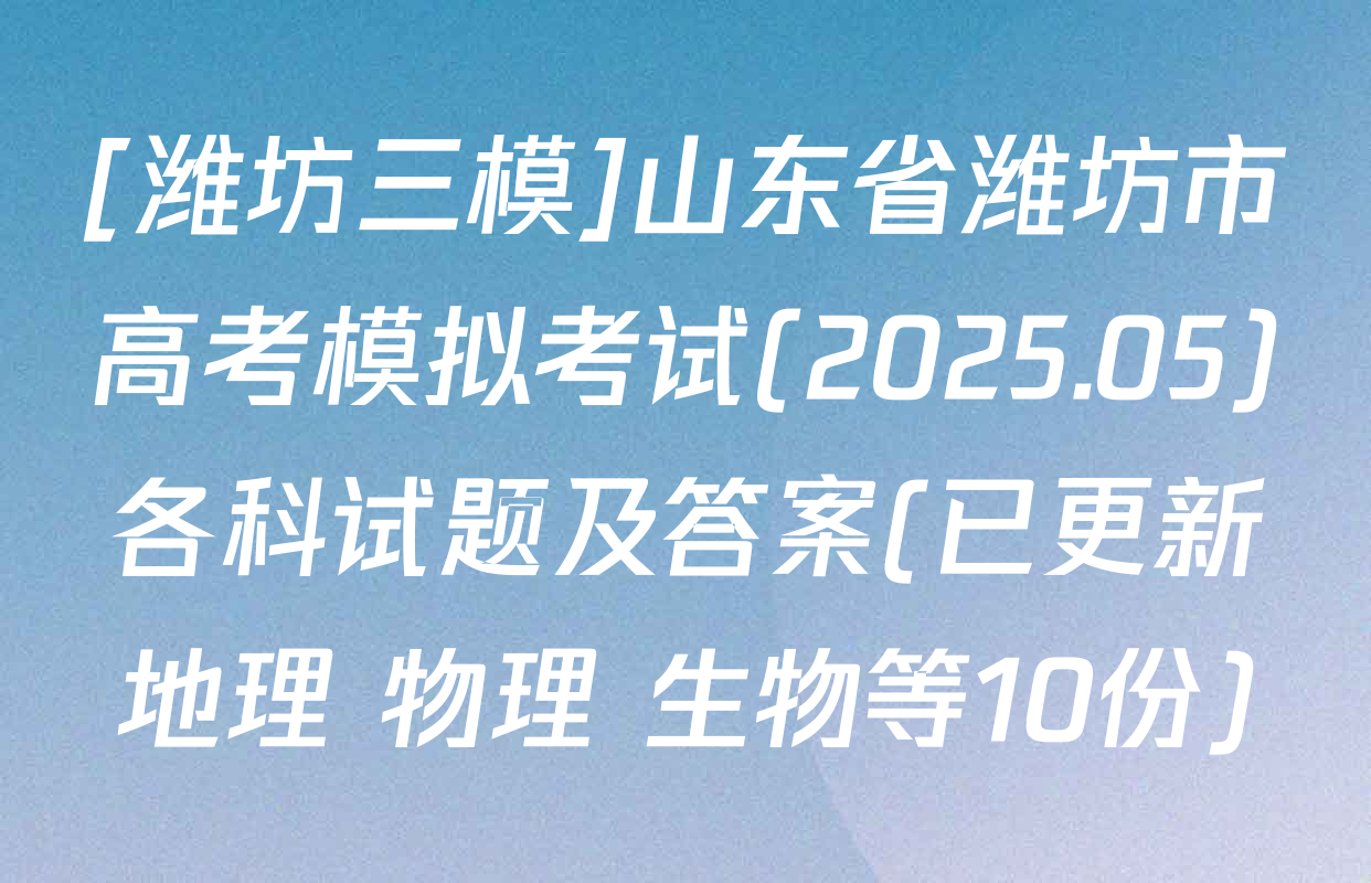[潍坊三模]山东省潍坊市高考模拟考试(2025.05)各科试题及答案(已更新地理 物理 生物等10份)