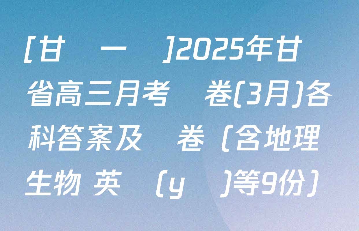 [甘肅一診]2025年甘肅省高三月考試卷(3月)各科答案及試卷（含地理 生物 英語(yǔ)等9份）