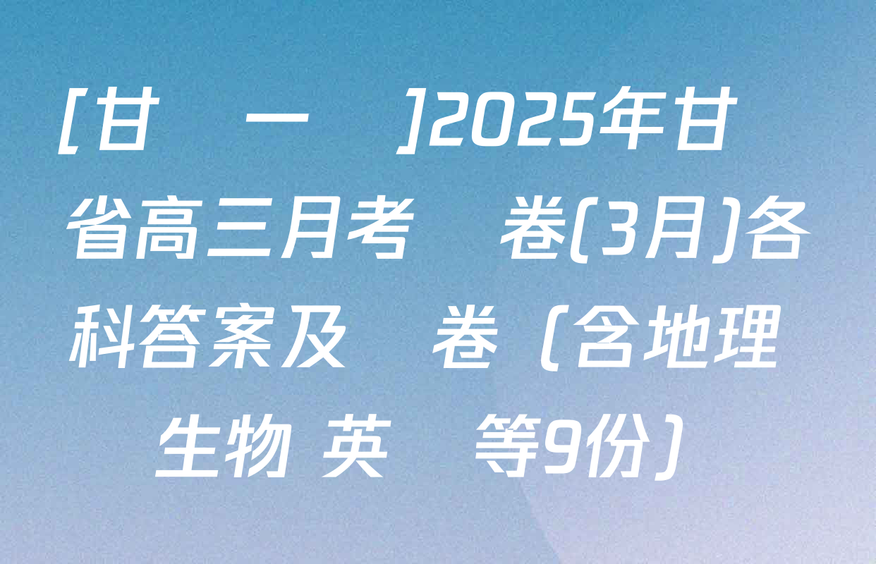 [甘肅一診]2025年甘肅省高三月考試卷(3月)各科答案及試卷（含地理 生物 英語等9份）