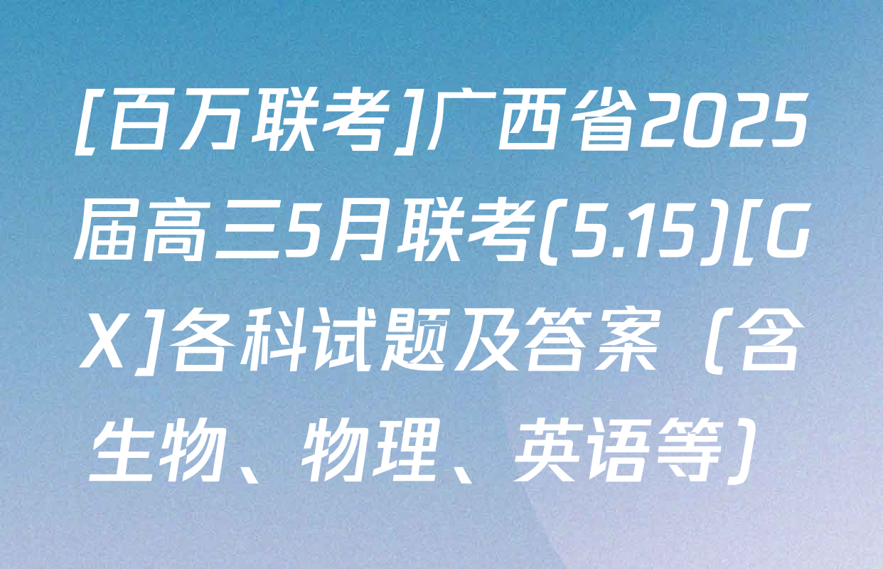 [百万联考]广西省2025届高三5月联考(5.15)[GX]各科试题及答案（含生物、物理、英语等）