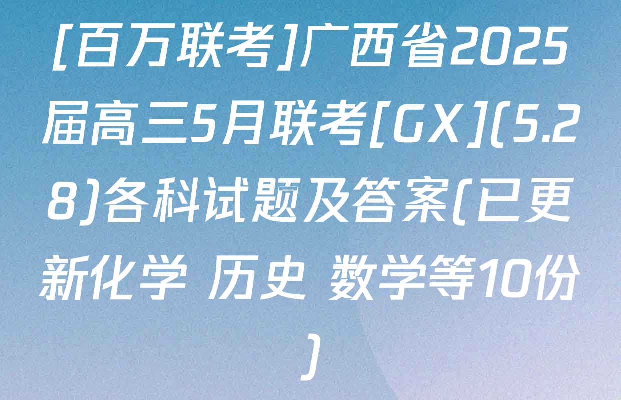 [百万联考]广西省2025届高三5月联考[GX](5.28)各科试题及答案(已更新化学 历史 数学等10份)