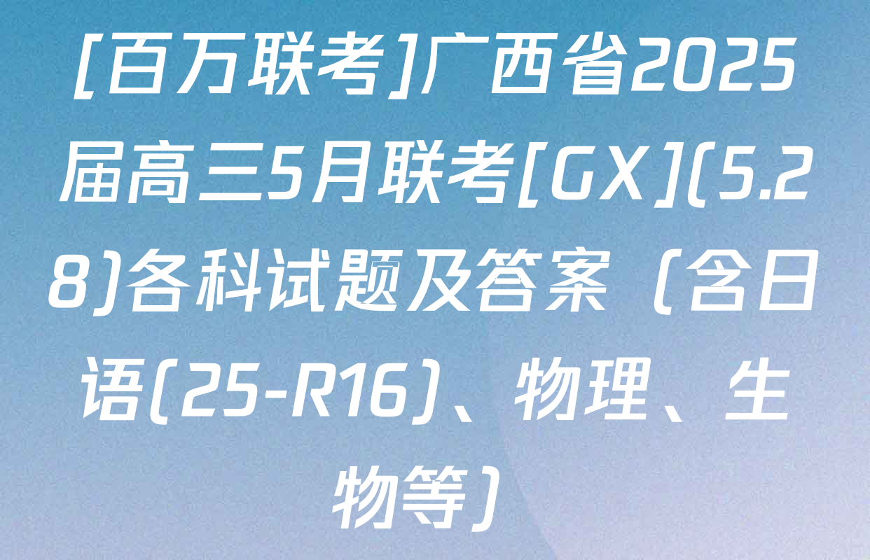 [百万联考]广西省2025届高三5月联考[GX](5.28)各科试题及答案（含日语(25-R16)、物理、生物等）