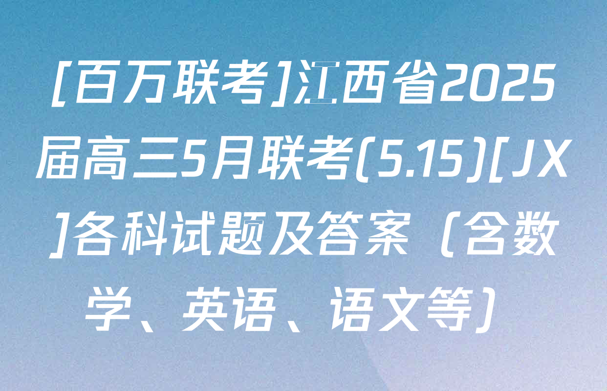 [百万联考]江西省2025届高三5月联考(5.15)[JX]各科试题及答案（含数学、英语、语文等）