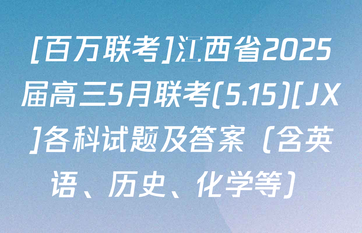 [百万联考]江西省2025届高三5月联考(5.15)[JX]各科试题及答案（含英语、历史、化学等）