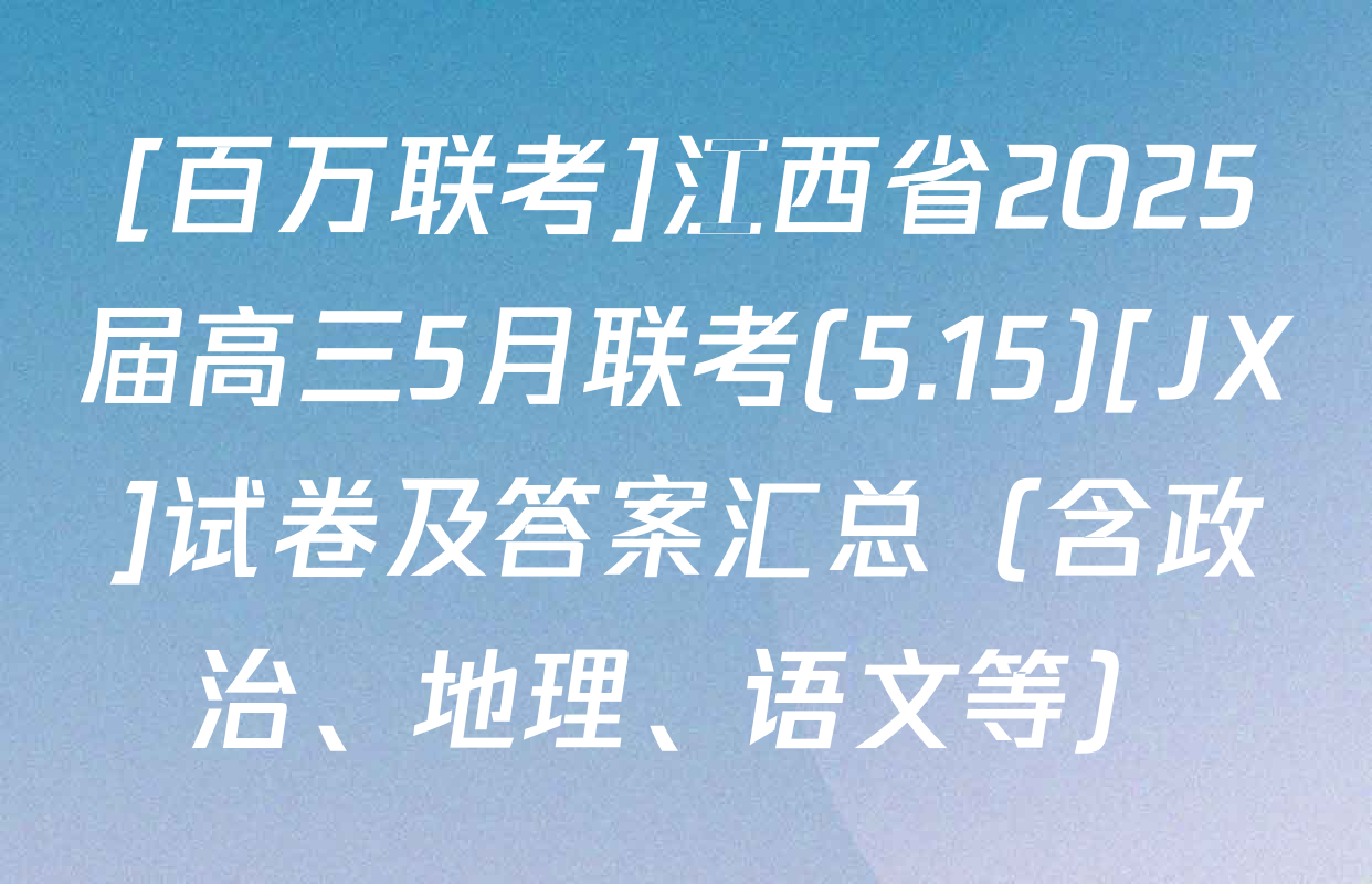 [百万联考]江西省2025届高三5月联考(5.15)[JX]试卷及答案汇总（含政治、地理、语文等）