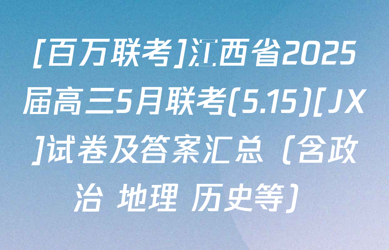 [百万联考]江西省2025届高三5月联考(5.15)[JX]试卷及答案汇总（含政治 地理 历史等）