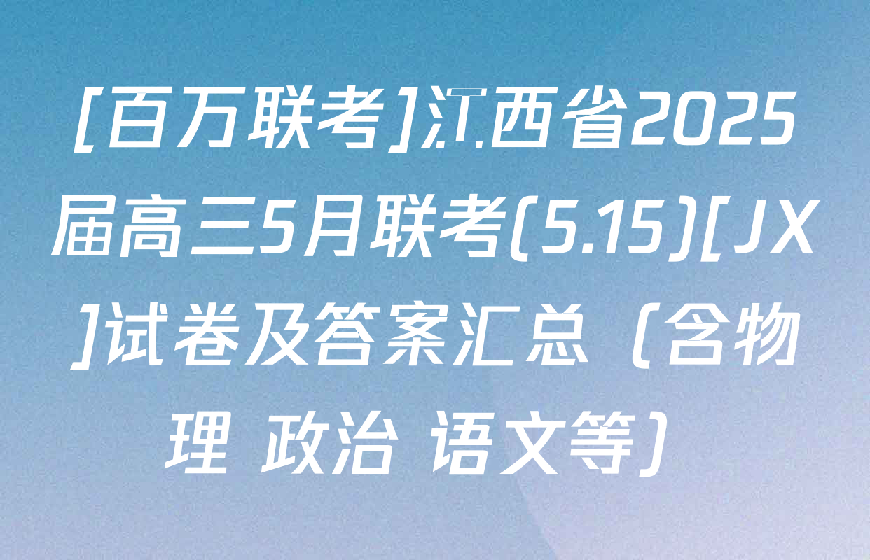 [百万联考]江西省2025届高三5月联考(5.15)[JX]试卷及答案汇总（含物理 政治 语文等）