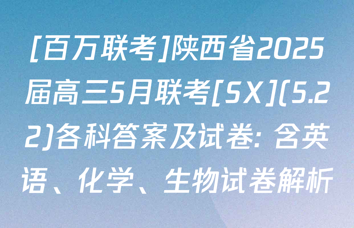 [百万联考]陕西省2025届高三5月联考[SX](5.22)各科答案及试卷: 含英语、化学、生物试卷解析