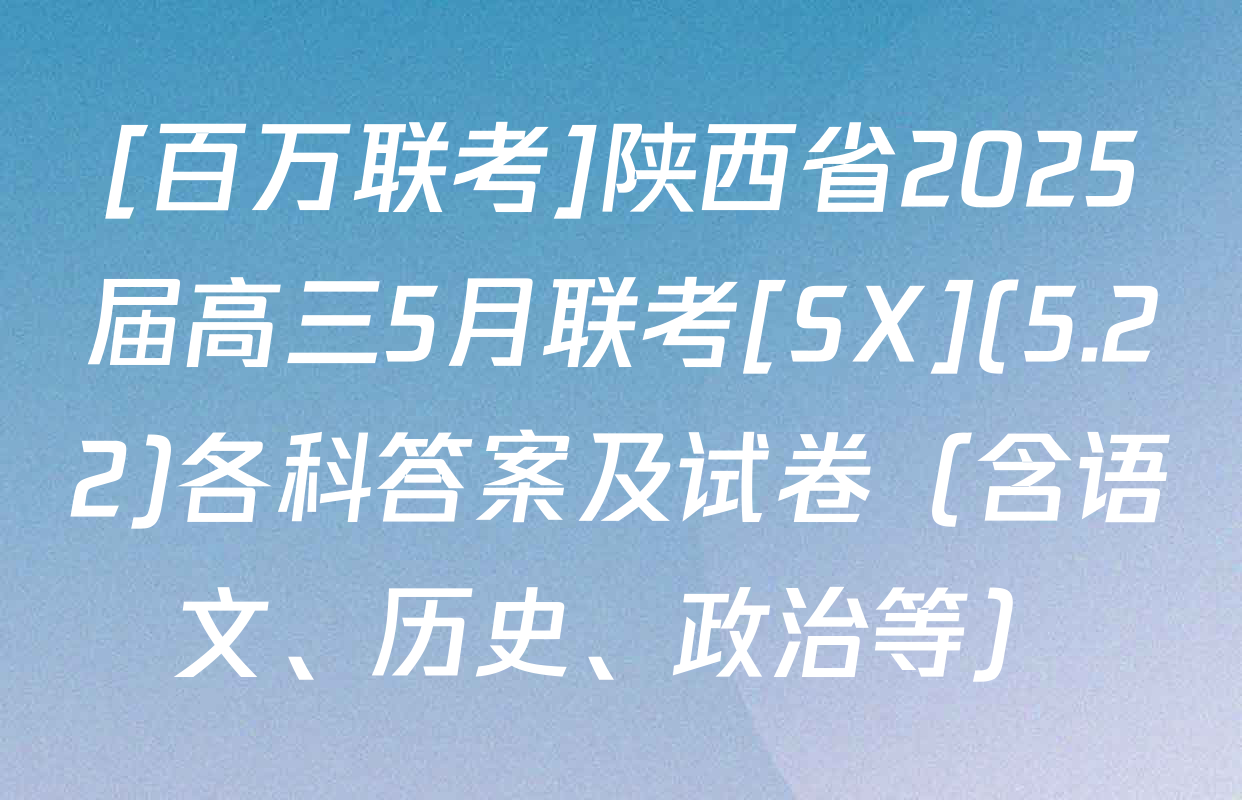 [百万联考]陕西省2025届高三5月联考[SX](5.22)各科答案及试卷（含语文、历史、政治等）