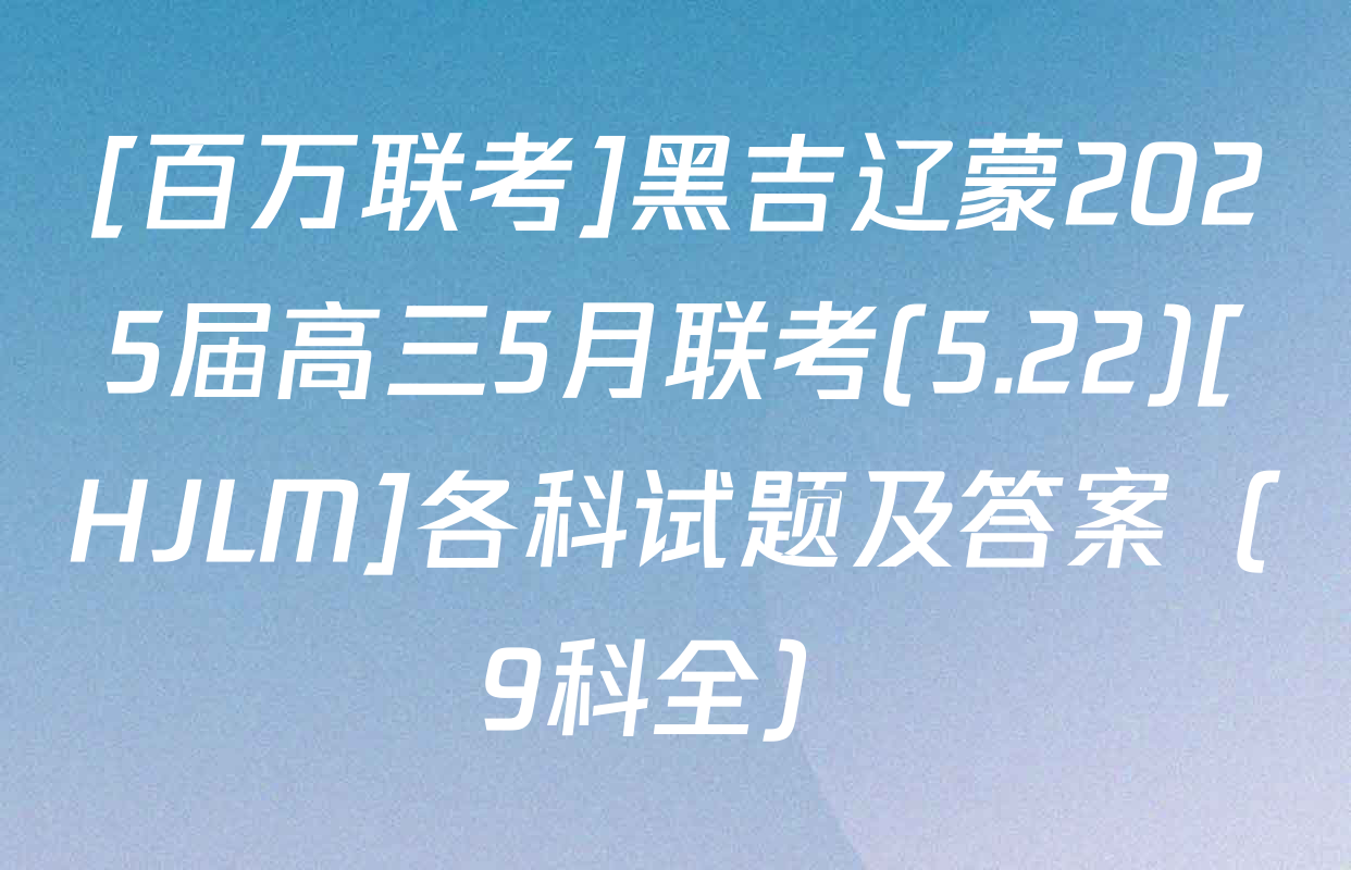[百万联考]黑吉辽蒙2025届高三5月联考(5.22)[HJLM]各科试题及答案（9科全）