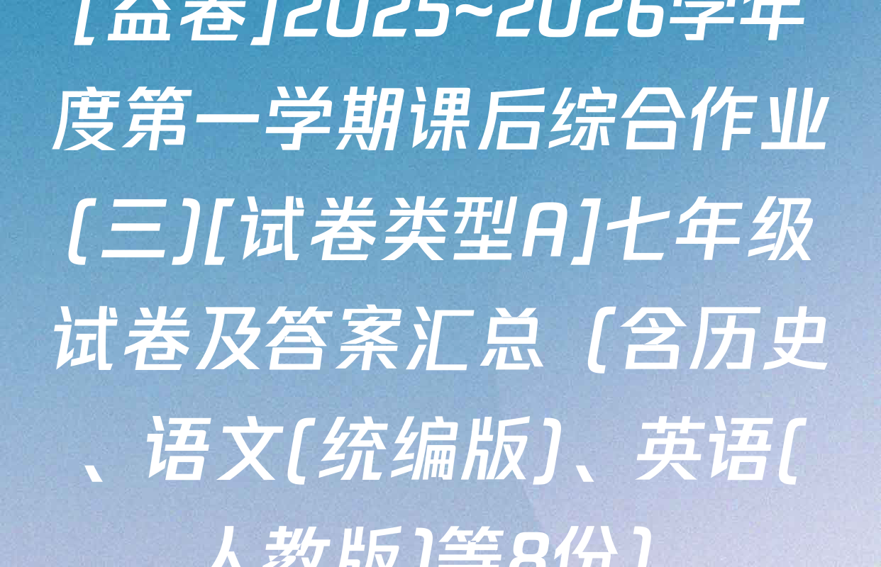 [益卷]2025~2026学年度第一学期课后综合作业(三)[试卷类型A]七年级试卷及答案汇总（含历史、语文(统编版)、英语(人教版)等8份）