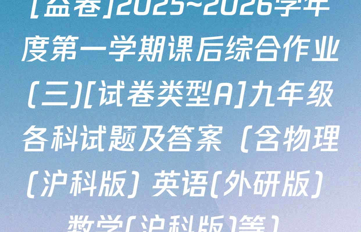 [益卷]2025~2026学年度第一学期课后综合作业(三)[试卷类型A]九年级各科试题及答案（含物理(沪科版) 英语(外研版) 数学(沪科版)等）