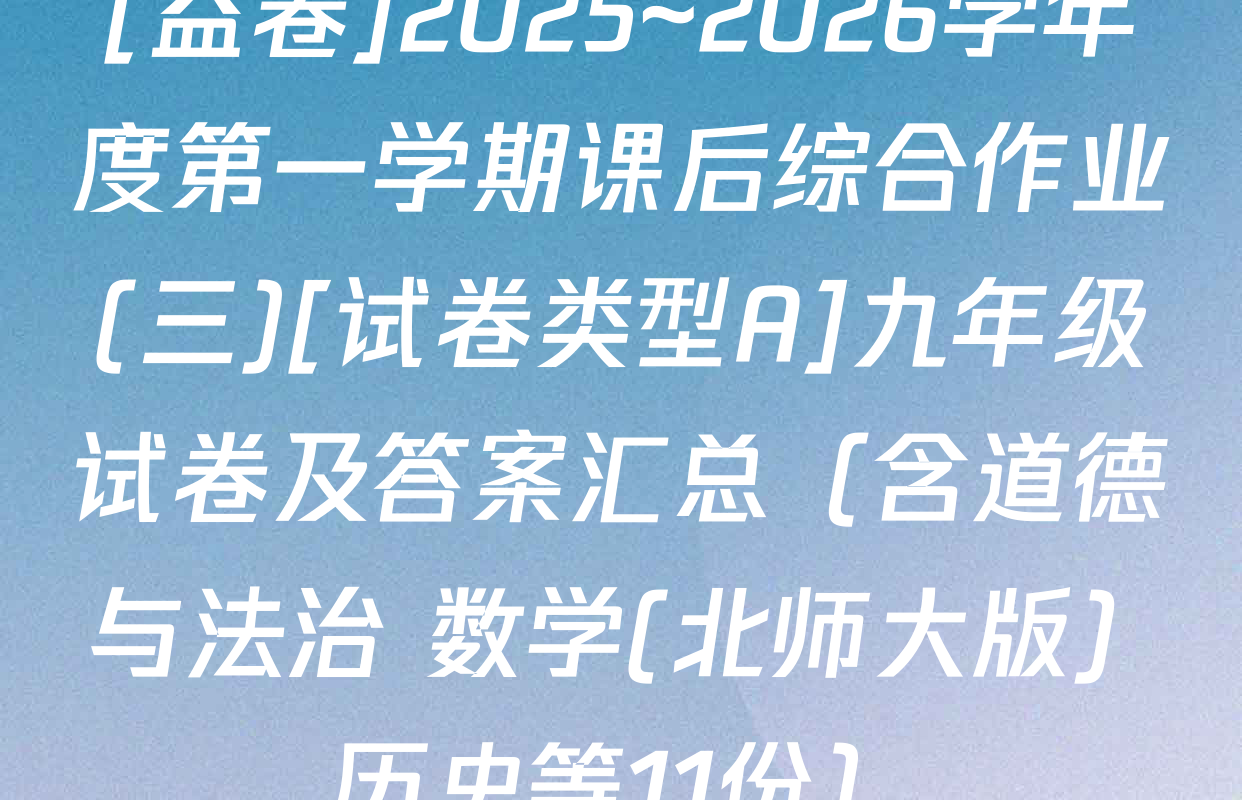 [益卷]2025~2026学年度第一学期课后综合作业(三)[试卷类型A]九年级试卷及答案汇总（含道德与法治 数学(北师大版) 历史等11份）