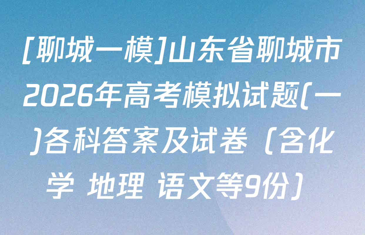 [聊城一模]山东省聊城市2026年高考模拟试题(一)各科答案及试卷（含化学 地理 语文等9份）