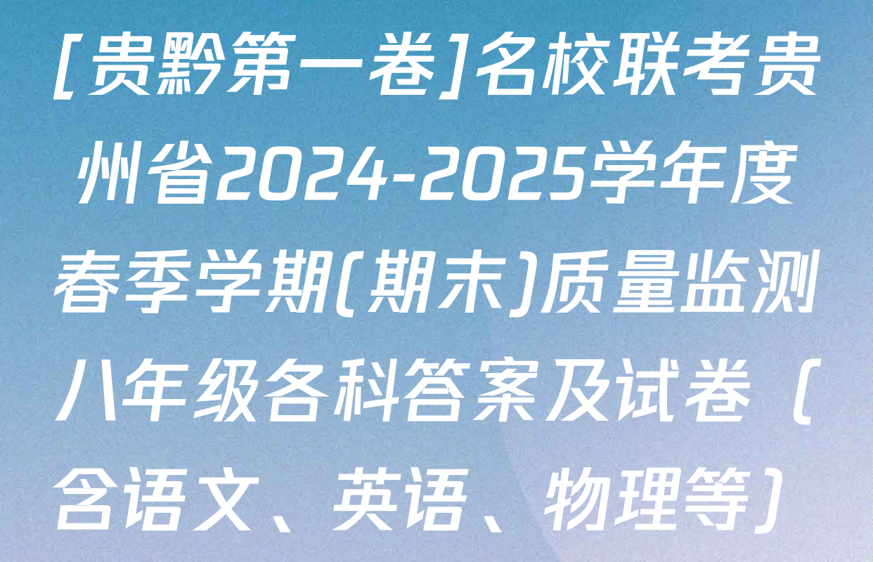 [贵黔第一卷]名校联考贵州省2024-2025学年度春季学期(期末)质量监测八年级各科答案及试卷（含语文、英语、物理等）