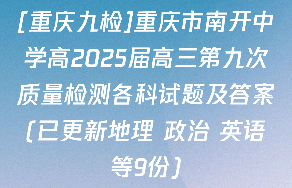 [重庆九检]重庆市南开中学高2025届高三第九次质量检测各科试题及答案(已更新地理 政治 英语等9份)