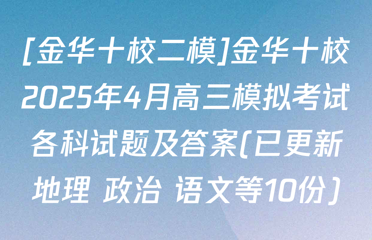 [金华十校二模]金华十校2025年4月高三模拟考试各科试题及答案(已更新地理 政治 语文等10份)