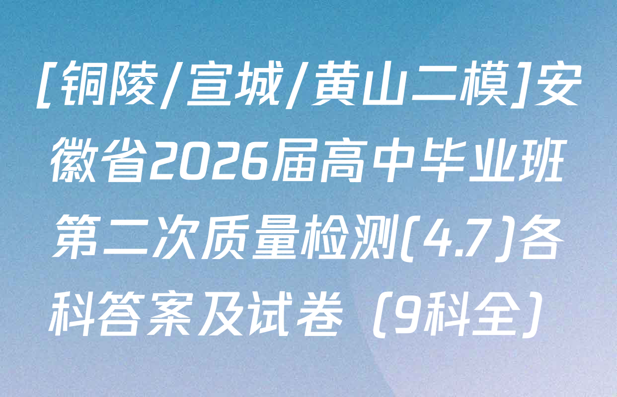 [铜陵/宣城/黄山二模]安徽省2026届高中毕业班第二次质量检测(4.7)各科答案及试卷（9科全）