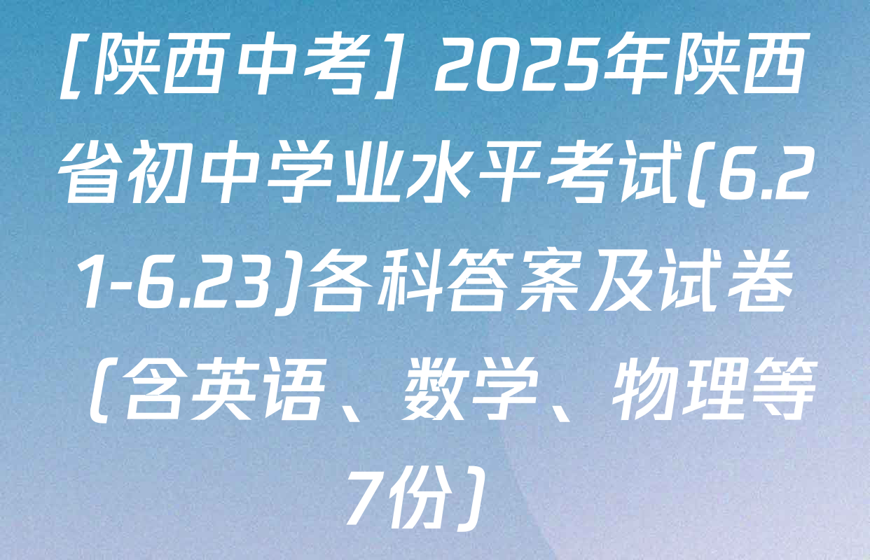 [陕西中考] 2025年陕西省初中学业水平考试(6.21-6.23)各科答案及试卷（含英语、数学、物理等7份）