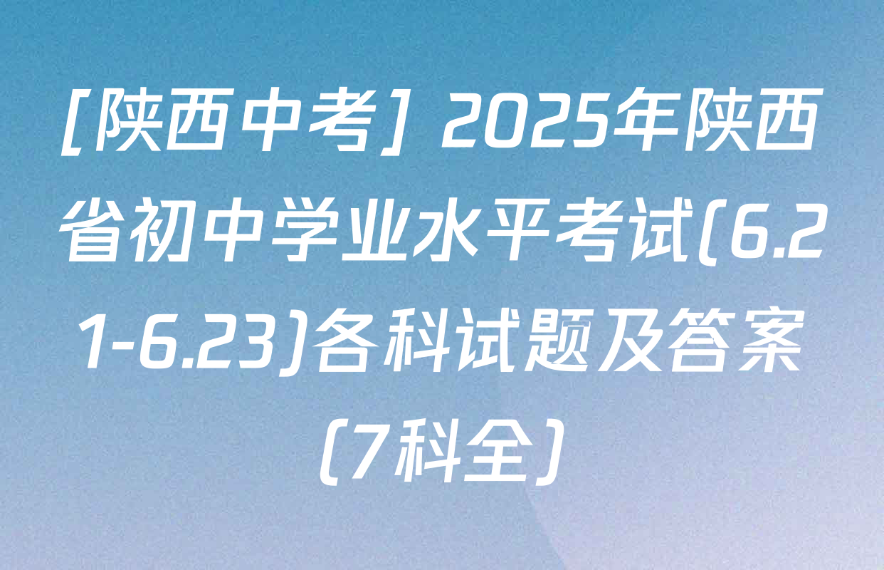 [陕西中考] 2025年陕西省初中学业水平考试(6.21-6.23)各科试题及答案（7科全）