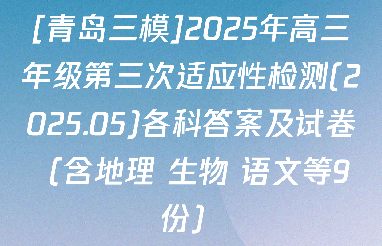 [青岛三模]2025年高三年级第三次适应性检测(2025.05)各科答案及试卷（含地理 生物 语文等9份）