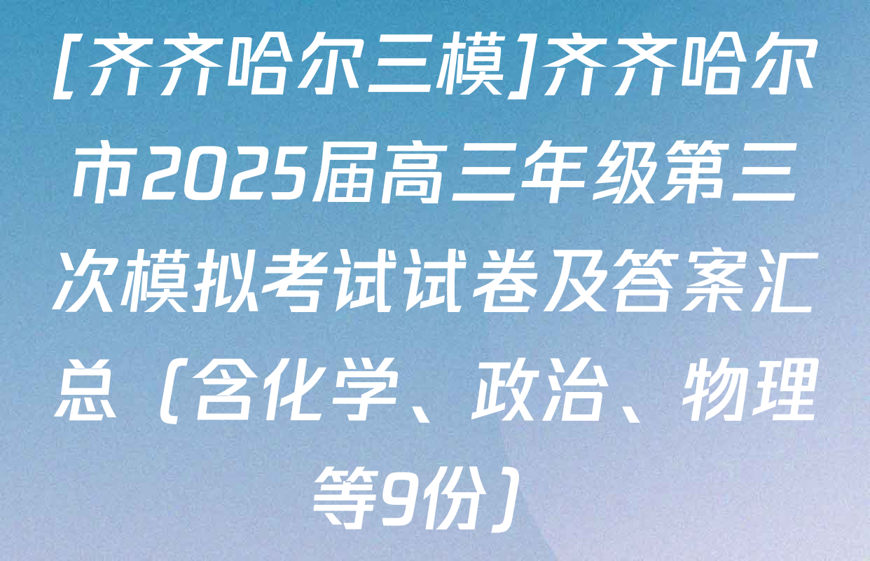 [齐齐哈尔三模]齐齐哈尔市2025届高三年级第三次模拟考试试卷及答案汇总（含化学、政治、物理等9份）