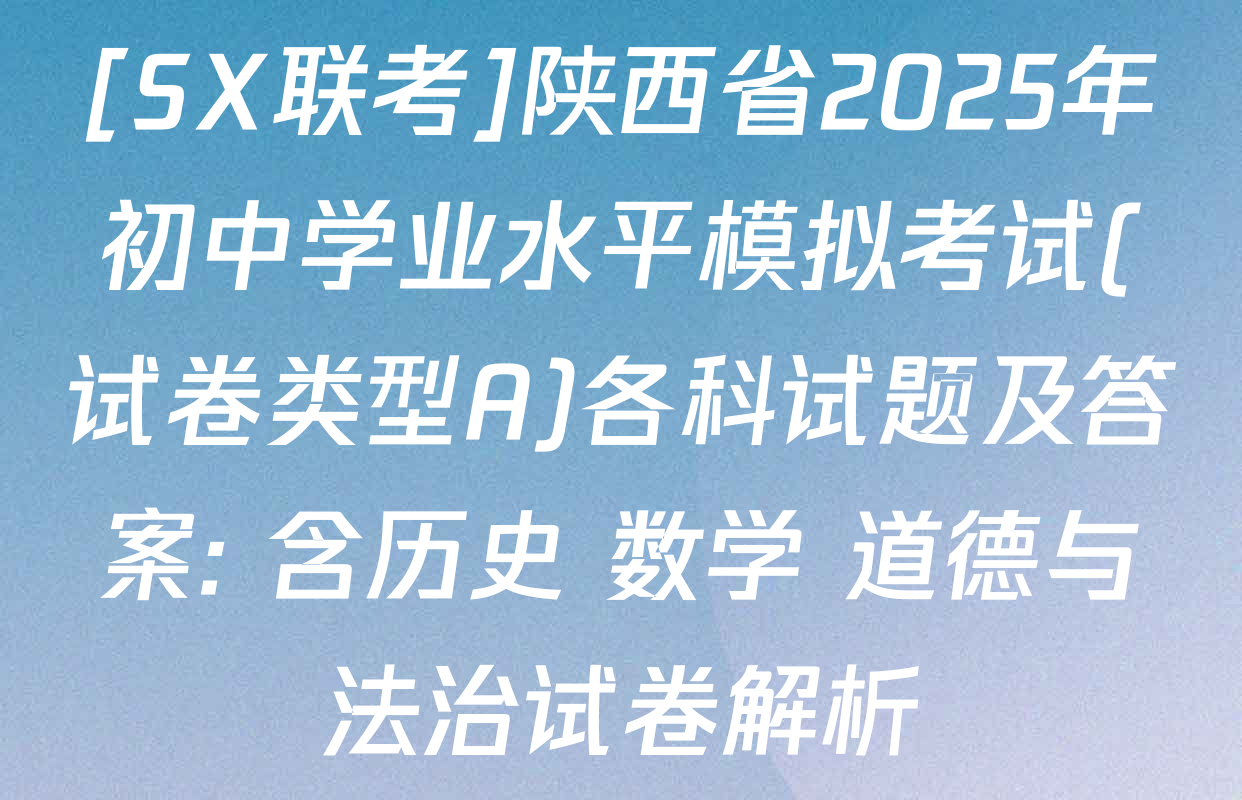 [SX联考]陕西省2025年初中学业水平模拟考试(试卷类型A)各科试题及答案: 含历史 数学 道德与法治试卷解析