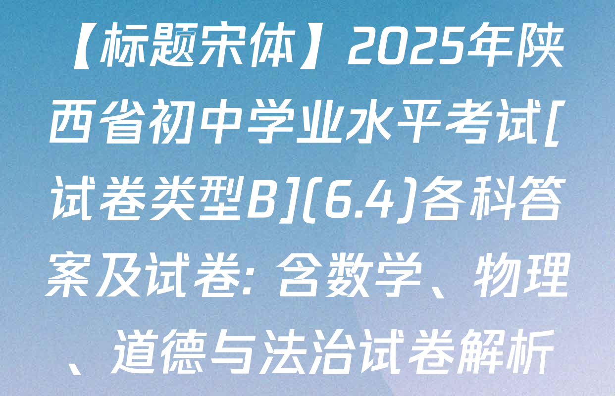 【标题宋体】2025年陕西省初中学业水平考试[试卷类型B](6.4)各科答案及试卷: 含数学、物理、道德与法治试卷解析