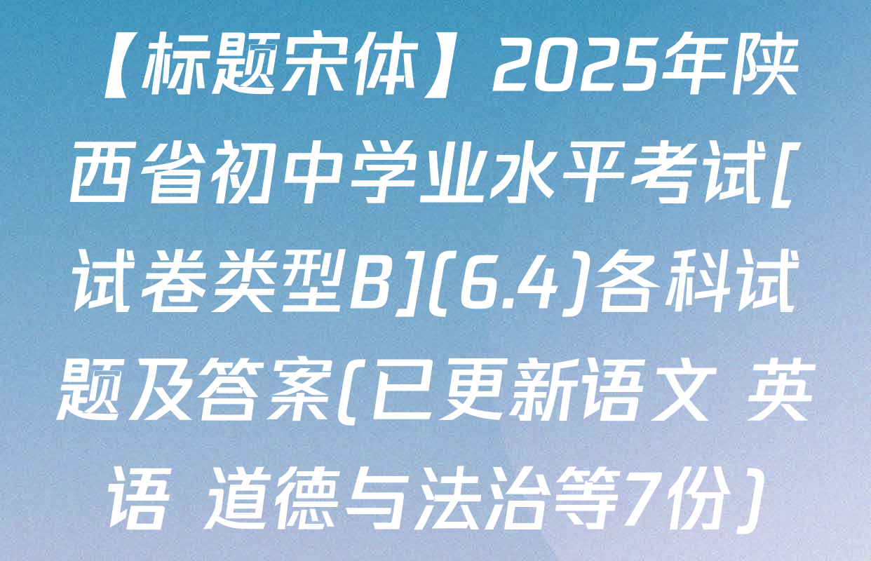 【标题宋体】2025年陕西省初中学业水平考试[试卷类型B](6.4)各科试题及答案(已更新语文 英语 道德与法治等7份)