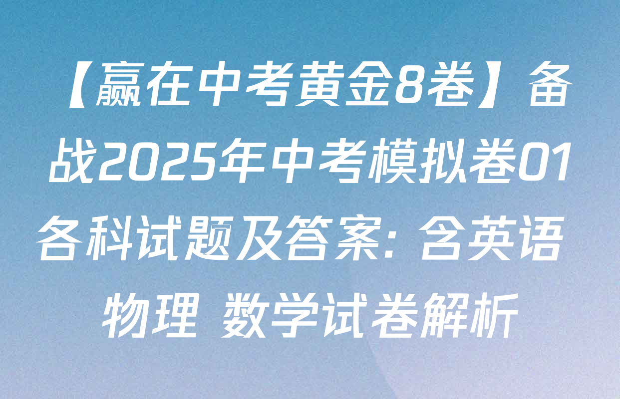 【赢在中考黄金8卷】备战2025年中考模拟卷01各科试题及答案: 含英语 物理 数学试卷解析
