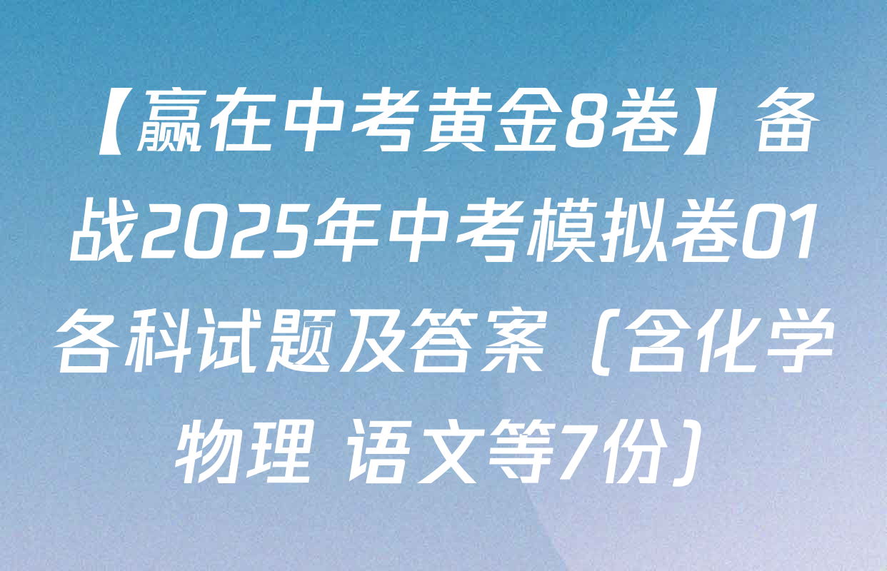 【赢在中考黄金8卷】备战2025年中考模拟卷01各科试题及答案（含化学 物理 语文等7份）