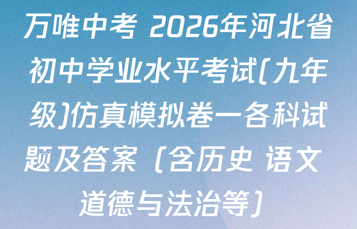 万唯中考 2026年河北省初中学业水平考试(九年级)仿真模拟卷一各科试题及答案（含历史 语文 道德与法治等）