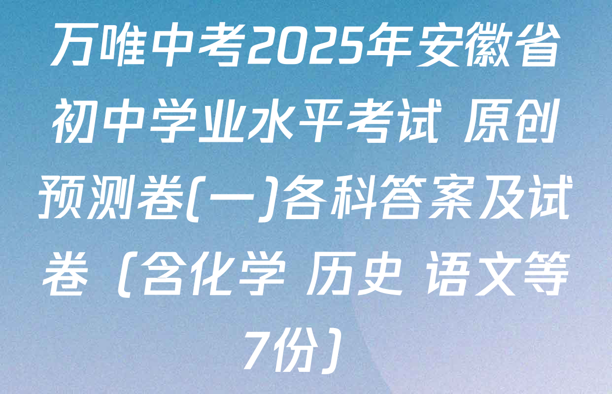万唯中考2025年安徽省初中学业水平考试 原创预测卷(一)各科答案及试卷（含化学 历史 语文等7份）