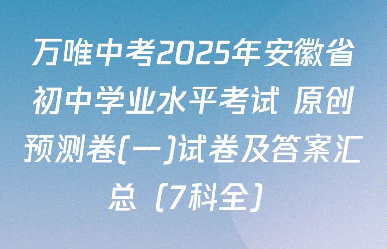 万唯中考2025年安徽省初中学业水平考试 原创预测卷(一)试卷及答案汇总（7科全）