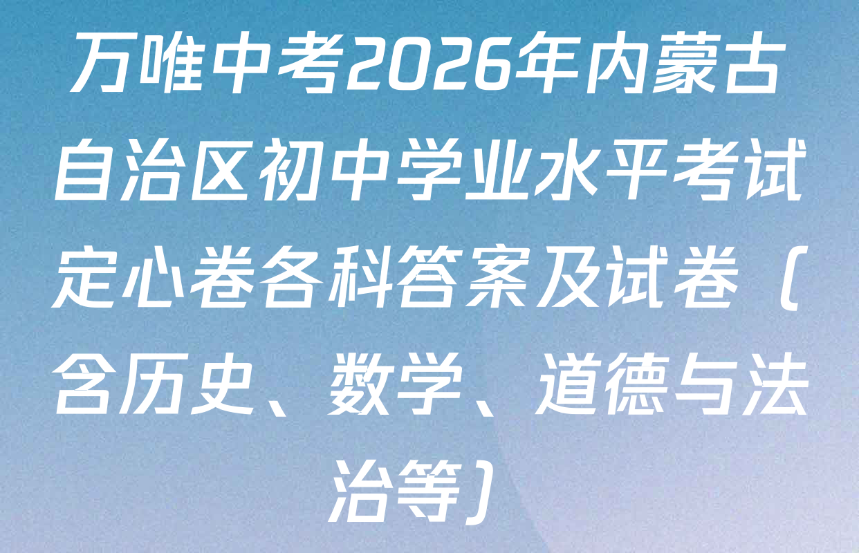 万唯中考2026年内蒙古自治区初中学业水平考试定心卷各科答案及试卷（含历史、数学、道德与法治等）