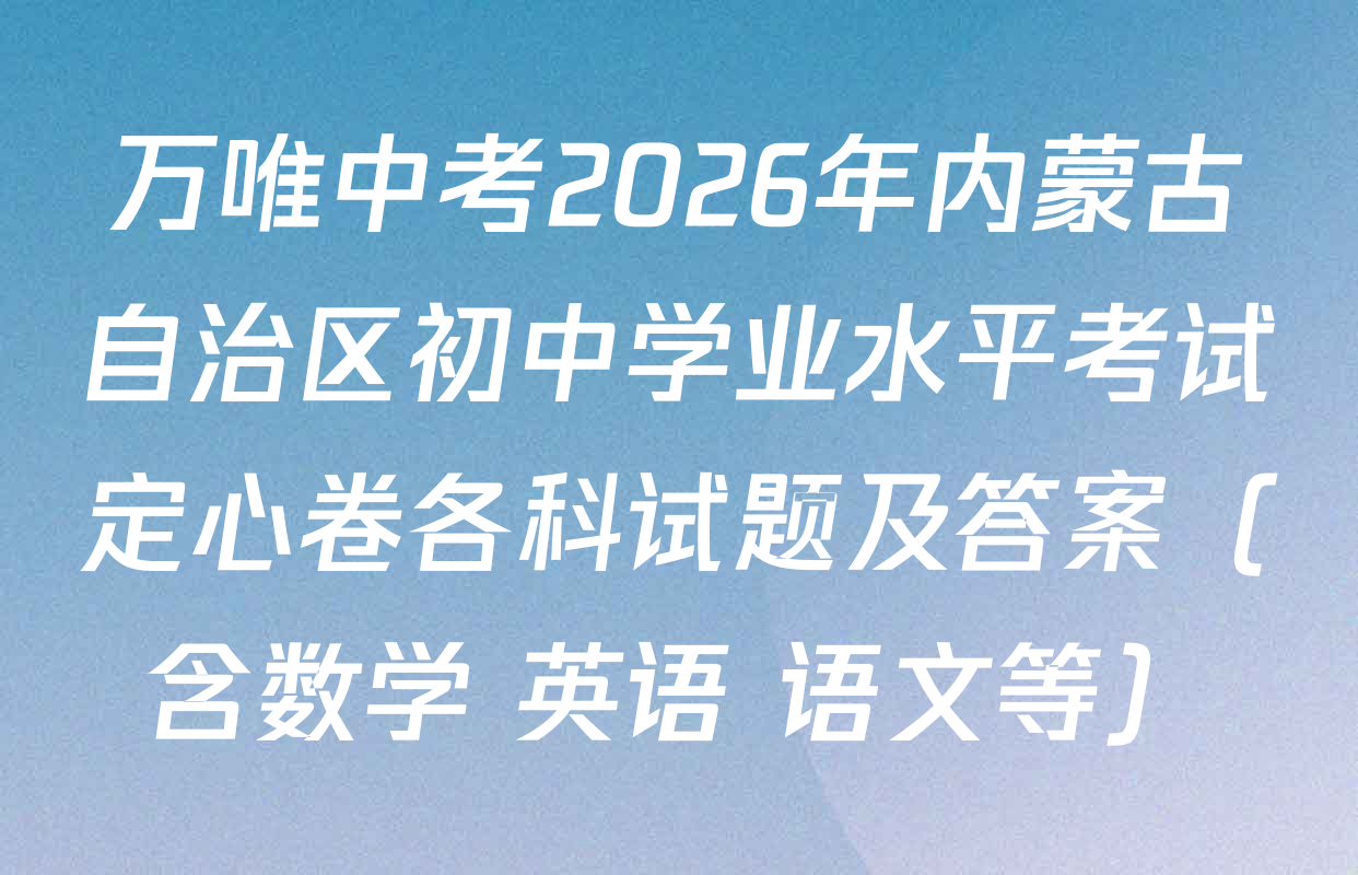万唯中考2026年内蒙古自治区初中学业水平考试定心卷各科试题及答案（含数学 英语 语文等）