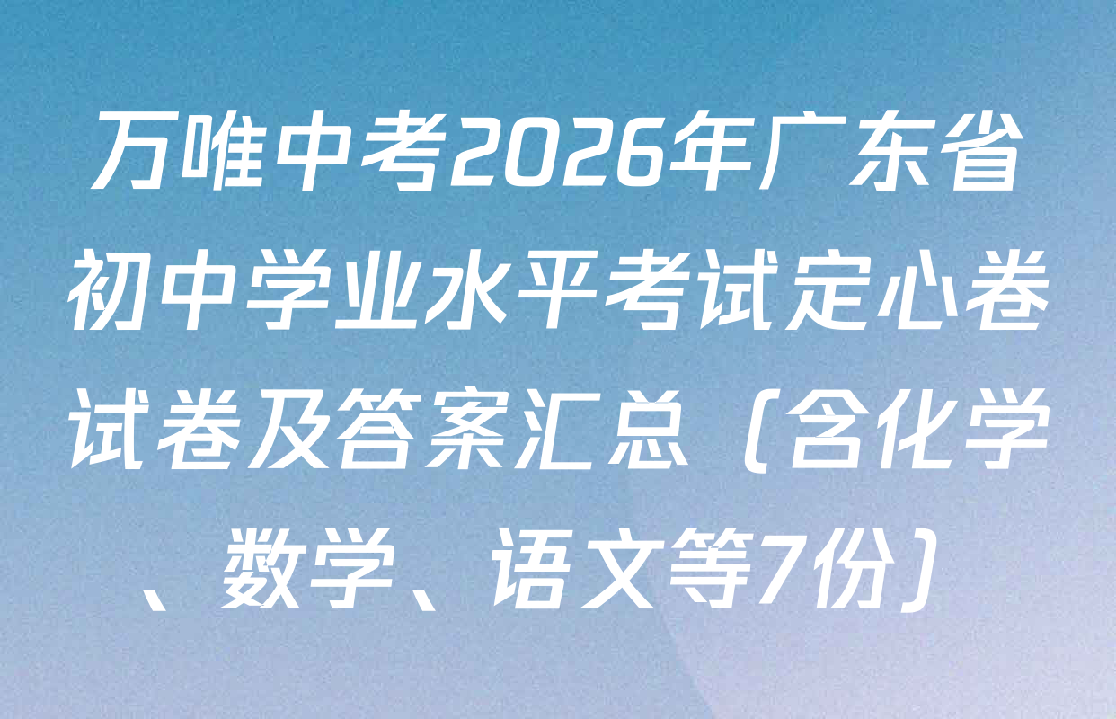 万唯中考2026年广东省初中学业水平考试定心卷试卷及答案汇总（含化学、数学、语文等7份）