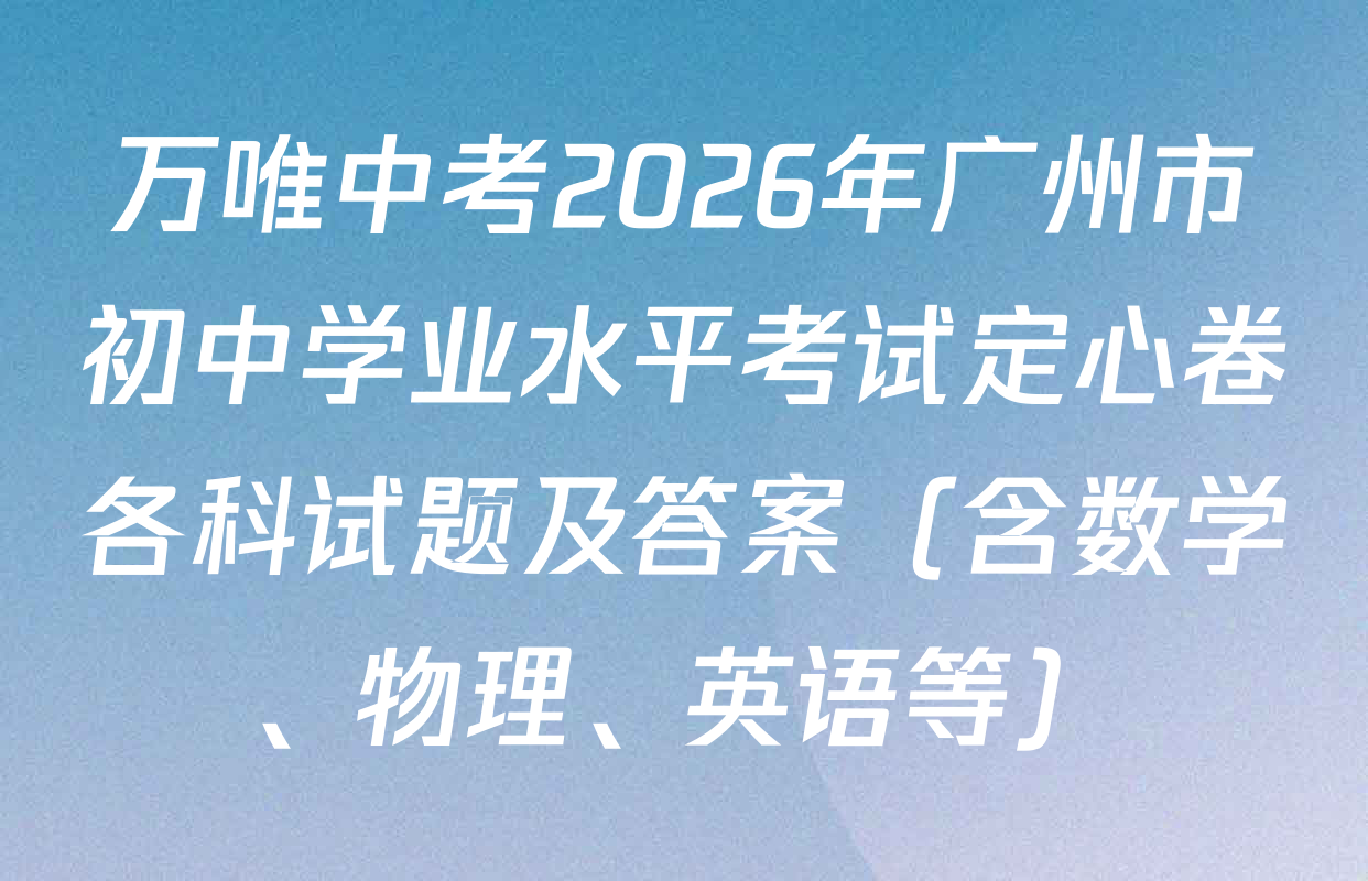 万唯中考2026年广州市初中学业水平考试定心卷各科试题及答案（含数学、物理、英语等）