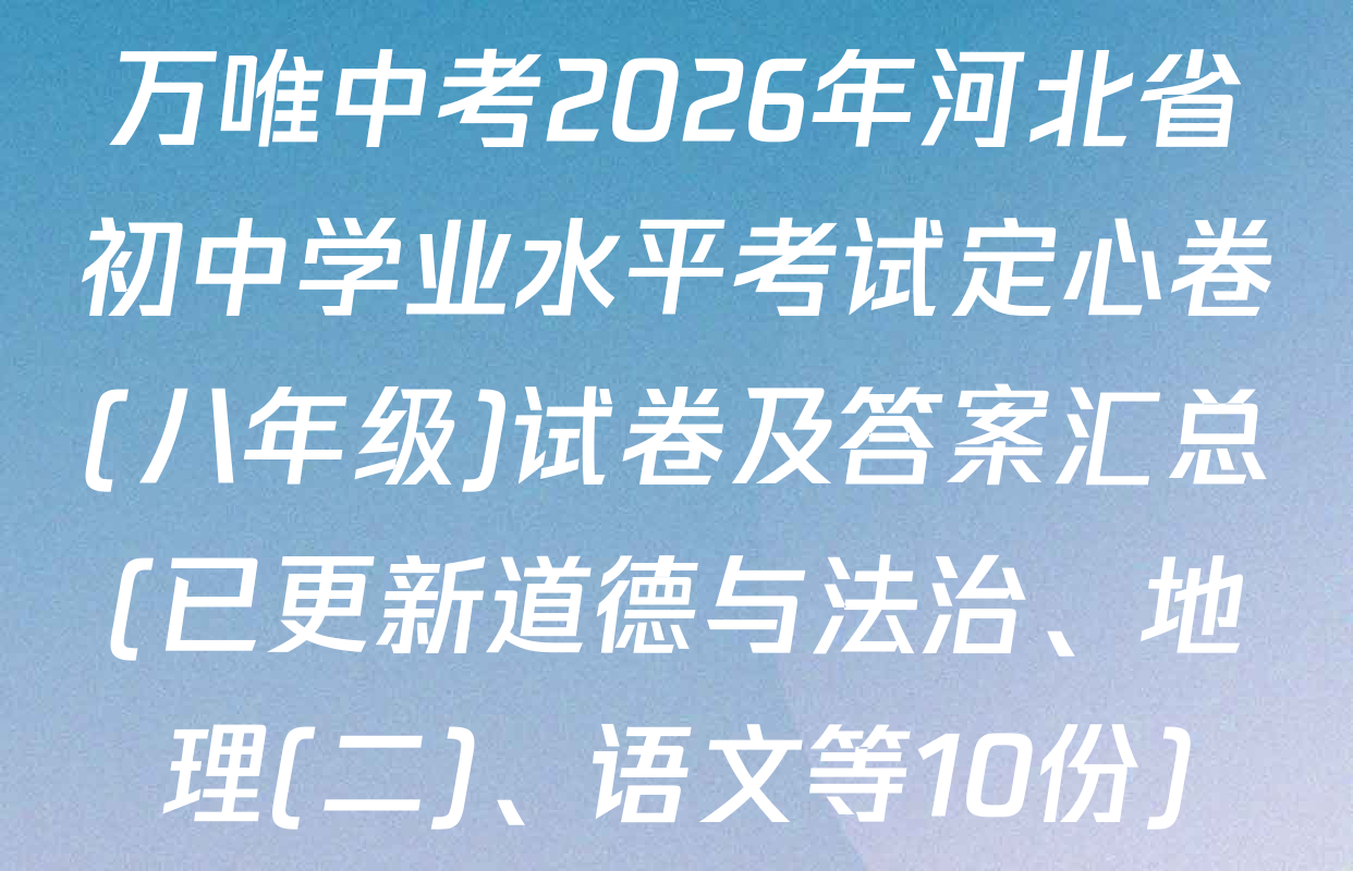 万唯中考2026年河北省初中学业水平考试定心卷(八年级)试卷及答案汇总(已更新道德与法治、地理(二)、语文等10份)