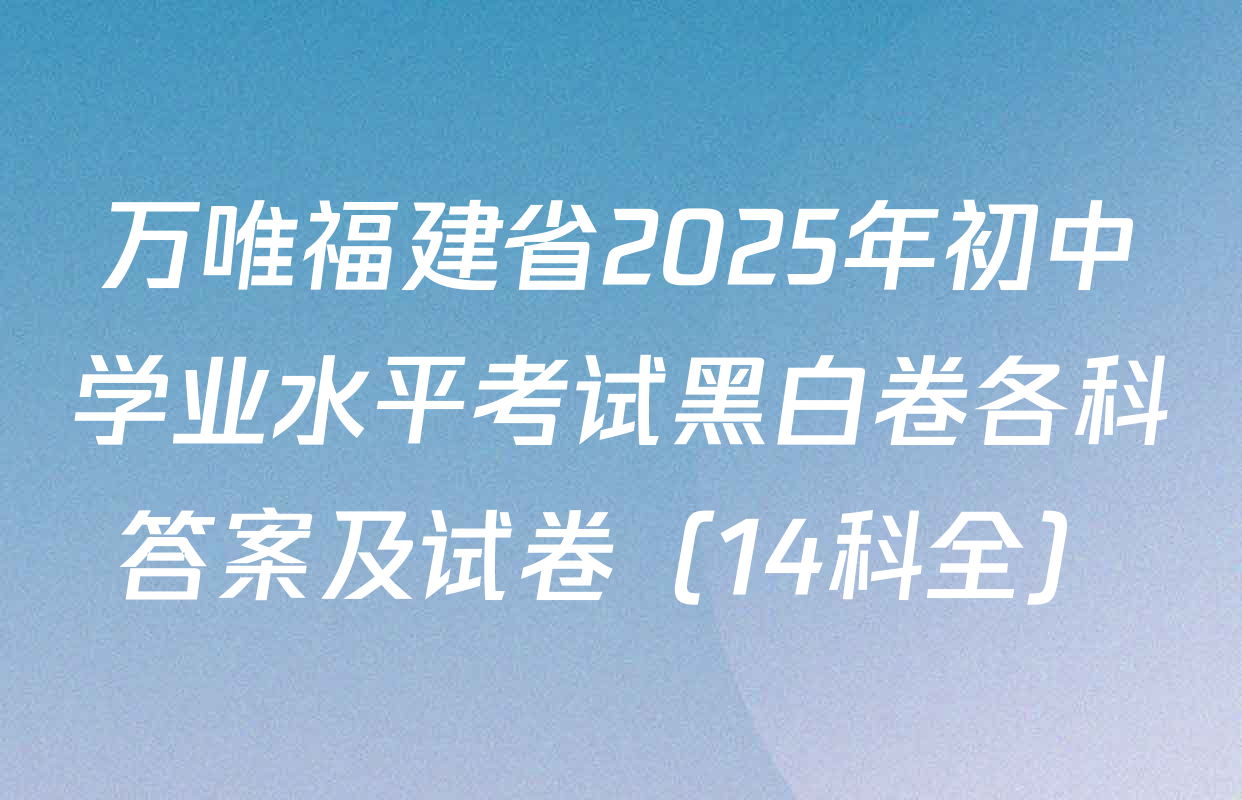万唯福建省2025年初中学业水平考试黑白卷各科答案及试卷（14科全）