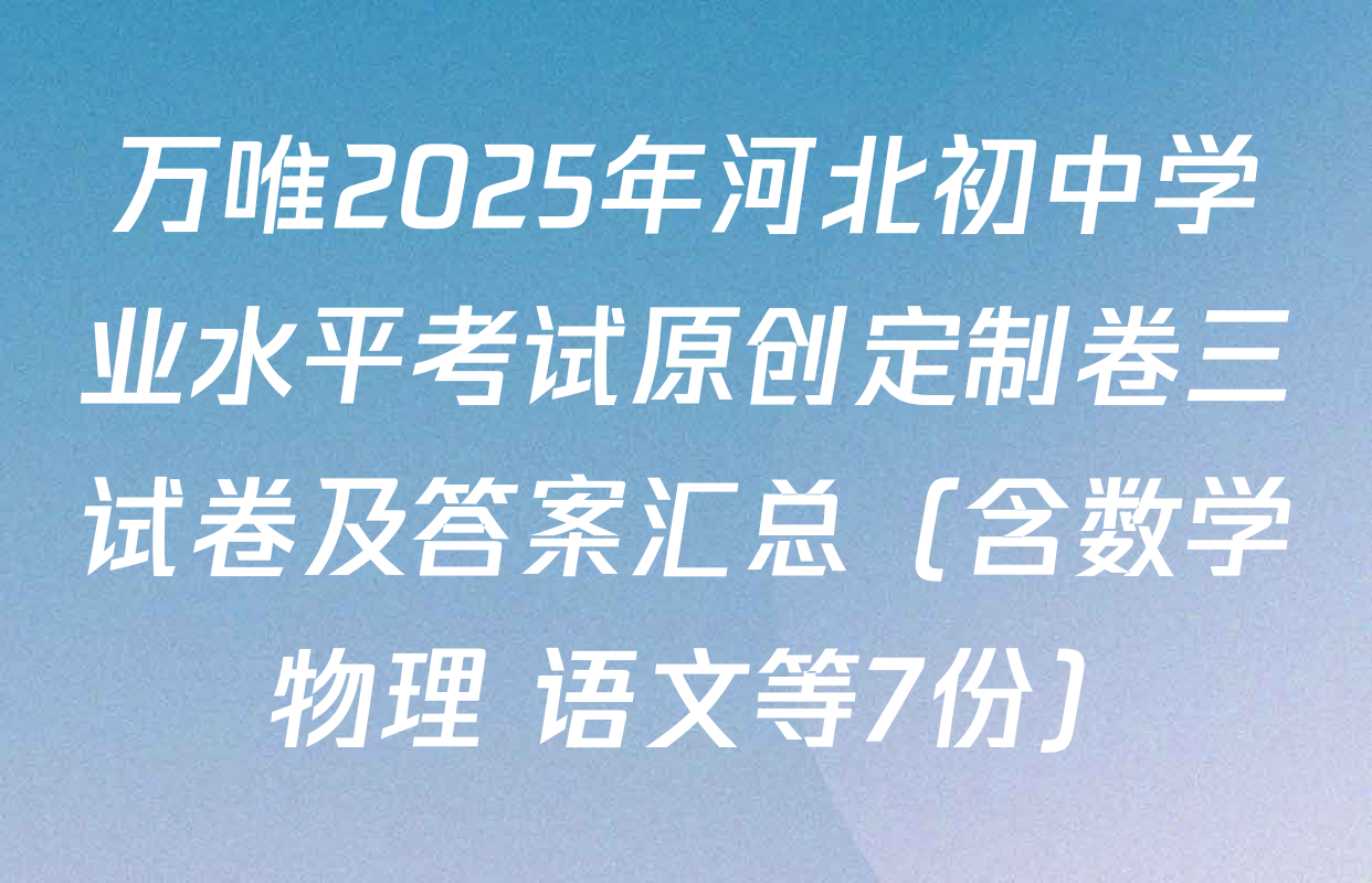 万唯2025年河北初中学业水平考试原创定制卷三试卷及答案汇总（含数学 物理 语文等7份）