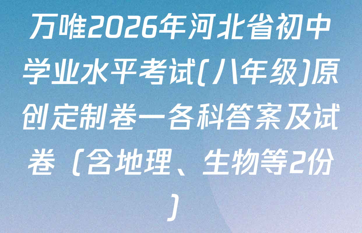 万唯2026年河北省初中学业水平考试(八年级)原创定制卷一各科答案及试卷（含地理、生物等2份）
