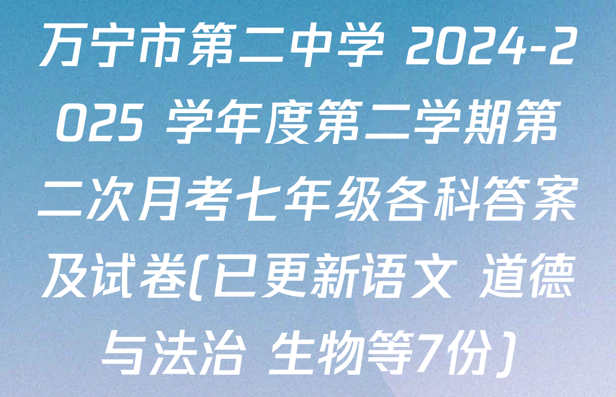 万宁市第二中学 2024-2025 学年度第二学期第二次月考七年级各科答案及试卷(已更新语文 道德与法治 生物等7份)