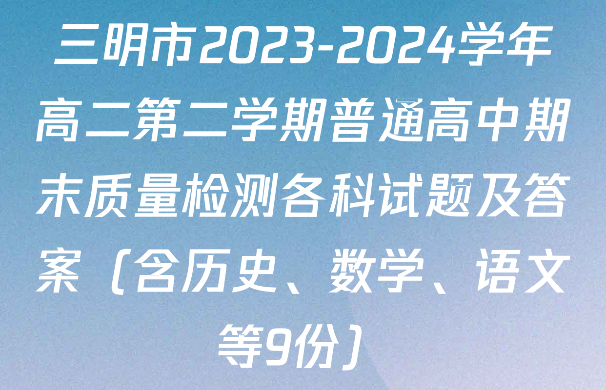 三明市2023-2024学年高二第二学期普通高中期末质量检测各科试题及答案（含历史、数学、语文等9份）