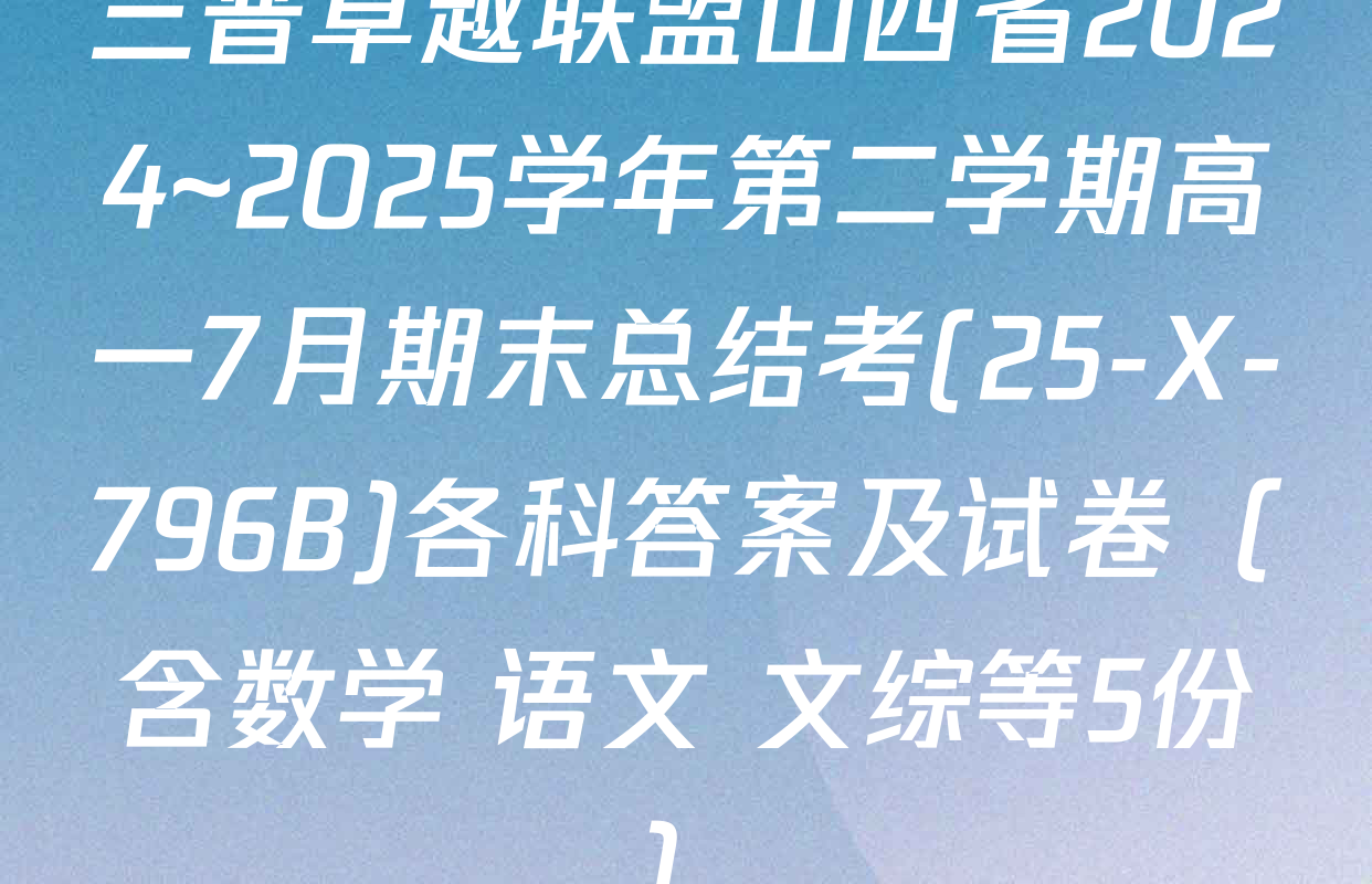 三晋卓越联盟山西省2024~2025学年第二学期高一7月期末总结考(25-X-796B)各科答案及试卷（含数学 语文 文综等5份）