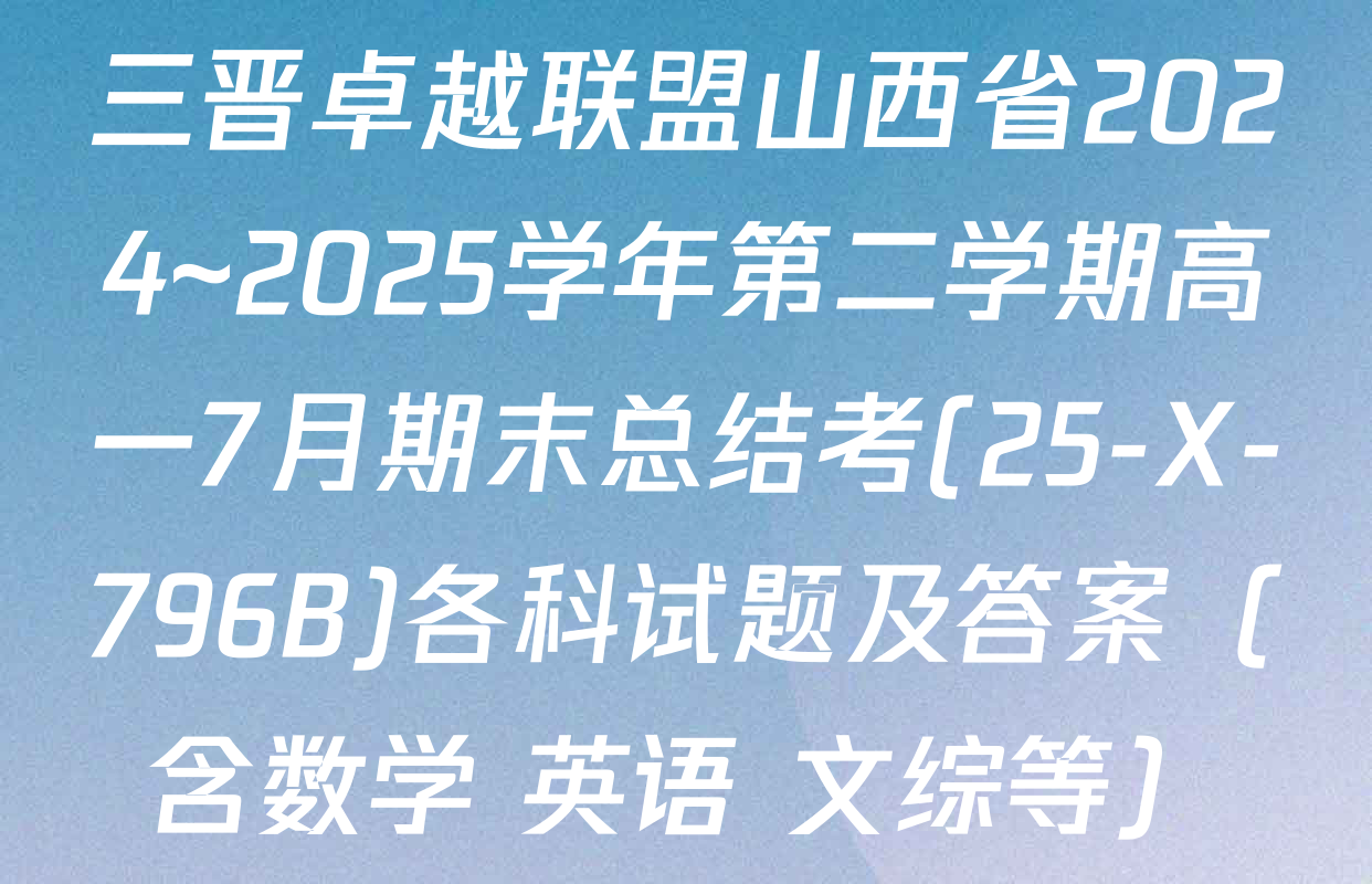 三晋卓越联盟山西省2024~2025学年第二学期高一7月期末总结考(25-X-796B)各科试题及答案（含数学 英语 文综等）