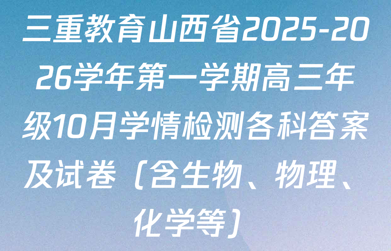 三重教育山西省2025-2026学年第一学期高三年级10月学情检测各科答案及试卷（含生物、物理、化学等）