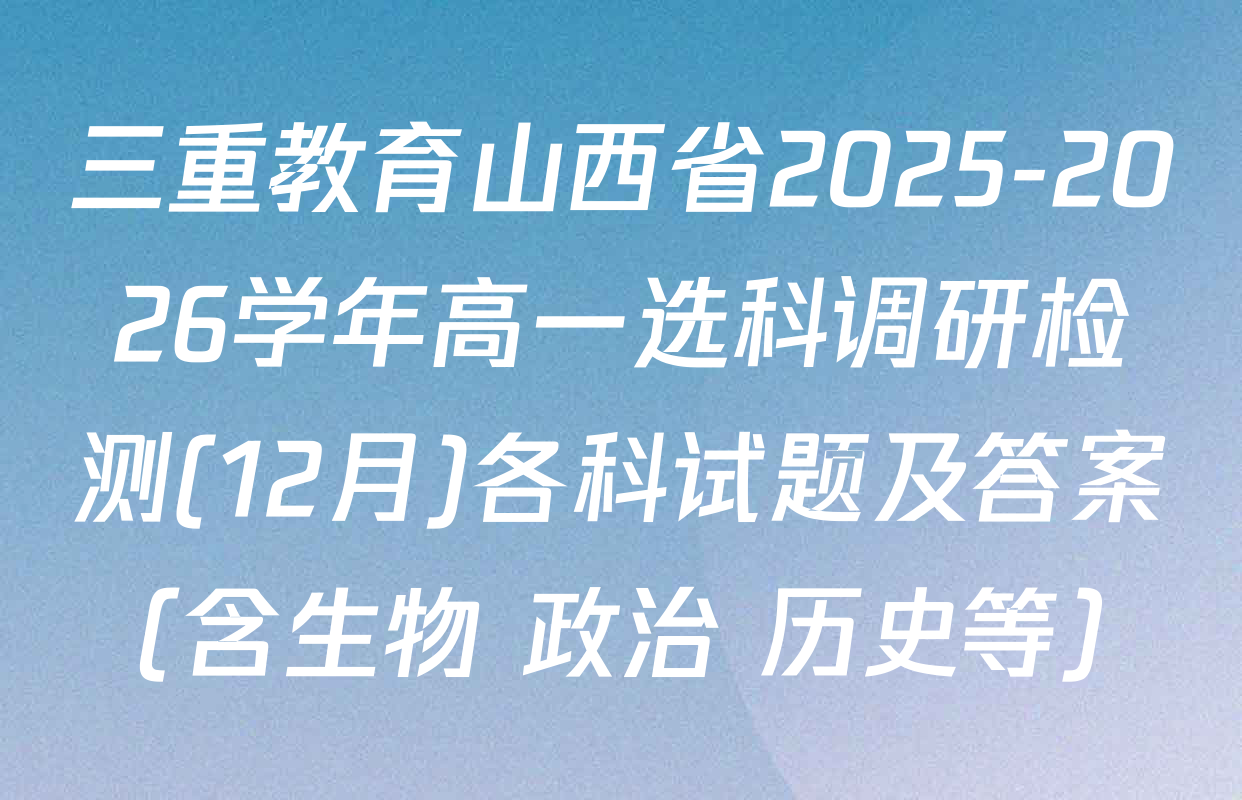 三重教育山西省2025-2026学年高一选科调研检测(12月)各科试题及答案（含生物 政治 历史等）